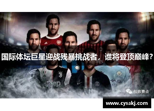 国际体坛巨星迎战残暴挑战者，谁将登顶巅峰？