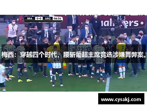 梅西：穿越四个时代，腰斩葡超主席竞选涉嫌舞弊案。